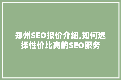郑州SEO报价介绍,如何选择性价比高的SEO服务 郑州SEO报价介绍,如何选择性价比高的SEO服务 神马SEO
