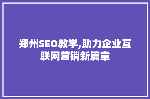 郑州SEO教学,助力企业互联网营销新篇章 郑州SEO教学,助力企业互联网营销新篇章 百度SEO