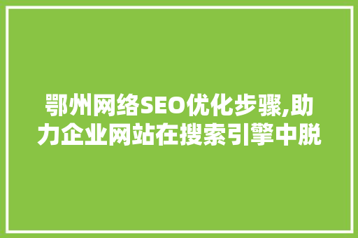 鄂州网络SEO优化步骤,助力企业网站在搜索引擎中脱颖而出 鄂州网络SEO优化步骤,助力企业网站在搜索引擎中脱颖而出 必应SEO
