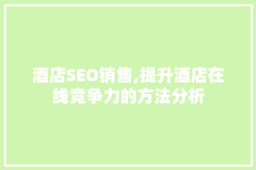酒店SEO销售,提升酒店在线竞争力的方法分析 酒店SEO销售,提升酒店在线竞争力的方法分析 百度SEO