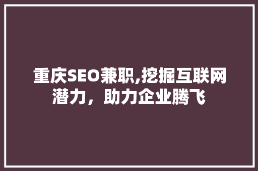 重庆SEO兼职,挖掘互联网潜力，助力企业腾飞 重庆SEO兼职,挖掘互联网潜力，助力企业腾飞 神马SEO