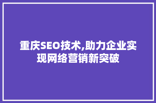 重庆SEO技术,助力企业实现网络营销新突破 重庆SEO技术,助力企业实现网络营销新突破 必应SEO