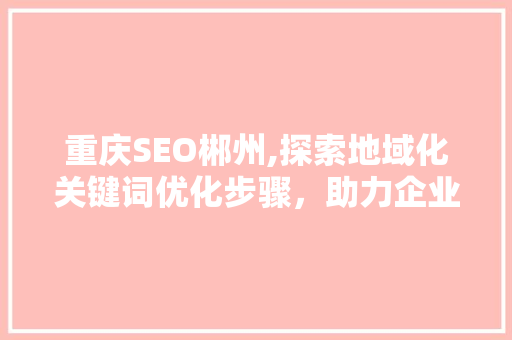 重庆SEO郴州,探索地域化关键词优化步骤，助力企业网络营销 重庆SEO郴州,探索地域化关键词优化步骤，助力企业网络营销 搜狗SEO