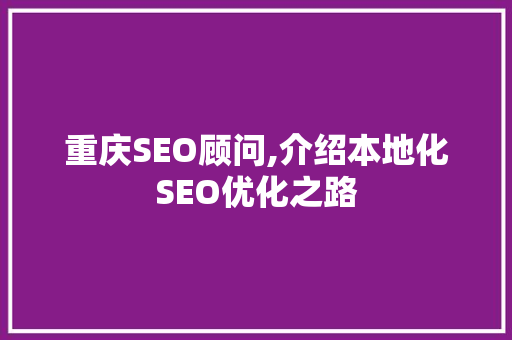 重庆SEO顾问,介绍本地化SEO优化之路 必应SEO 重庆SEO顾问,介绍本地化SEO优化之路 重庆SEO顾问,介绍本地化SEO优化之路 必应SEO