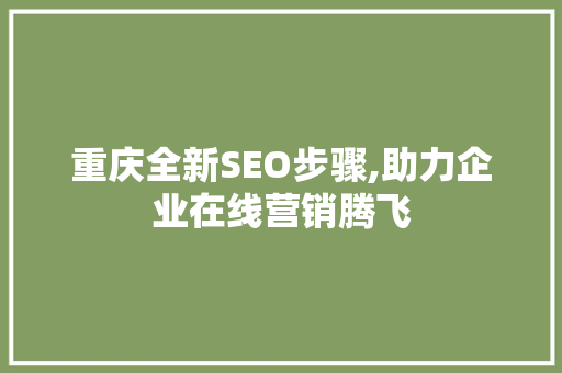 重庆全新SEO步骤,助力企业在线营销腾飞 重庆全新SEO步骤,助力企业在线营销腾飞 百度SEO