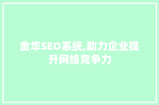 金华SEO系统,助力企业提升网络竞争力 金华SEO系统,助力企业提升网络竞争力 神马SEO