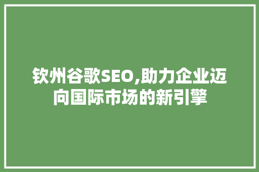 钦州谷歌SEO,助力企业迈向国际市场的新引擎 钦州谷歌SEO,助力企业迈向国际市场的新引擎 搜狗SEO