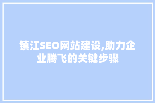 镇江SEO网站建设,助力企业腾飞的关键步骤 镇江SEO网站建设,助力企业腾飞的关键步骤 GoogleSEO