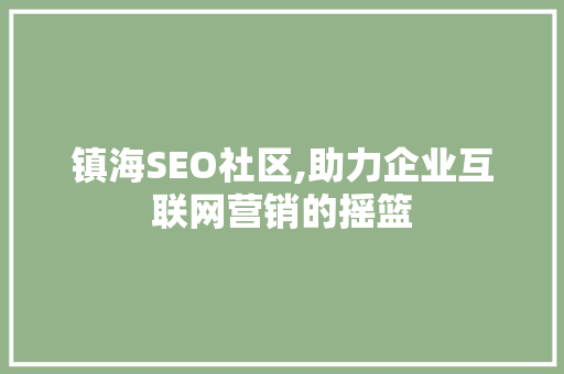 镇海SEO社区,助力企业互联网营销的摇篮 镇海SEO社区,助力企业互联网营销的摇篮 搜狗SEO