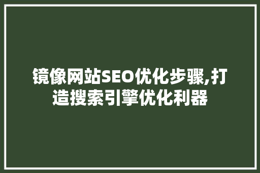 镜像网站SEO优化步骤,打造搜索引擎优化利器 镜像网站SEO优化步骤,打造搜索引擎优化利器 神马SEO