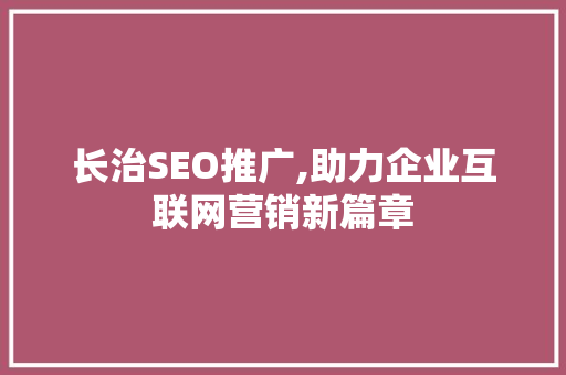 长治SEO推广,助力企业互联网营销新篇章 长治SEO推广,助力企业互联网营销新篇章 GoogleSEO