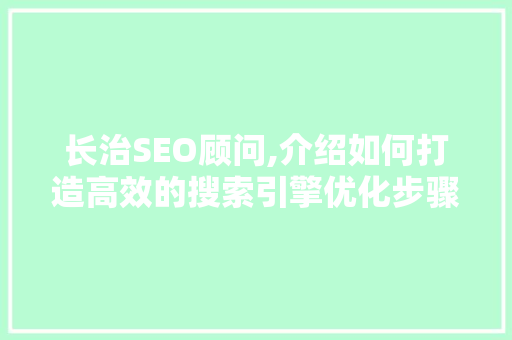长治SEO顾问,介绍如何打造高效的搜索引擎优化步骤 长治SEO顾问,介绍如何打造高效的搜索引擎优化步骤 神马SEO