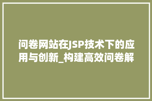 问卷网站在JSP技术下的应用与创新_构建高效问卷解决方法 问卷网站在JSP技术下的应用与创新_构建高效问卷解决方法 GoogleSEO