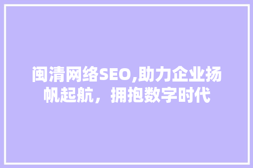闽清网络SEO,助力企业扬帆起航，拥抱数字时代 闽清网络SEO,助力企业扬帆起航，拥抱数字时代 必应SEO