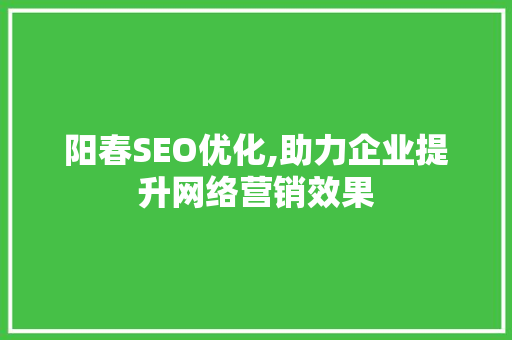 阳春SEO优化,助力企业提升网络营销效果 阳春SEO优化,助力企业提升网络营销效果 GoogleSEO