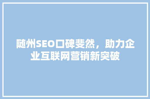 随州SEO口碑斐然，助力企业互联网营销新突破 随州SEO口碑斐然，助力企业互联网营销新突破 必应SEO