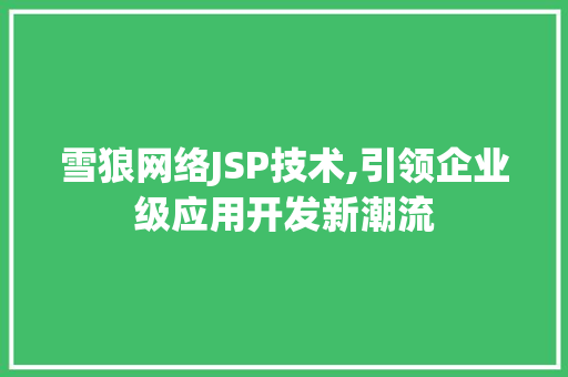 雪狼网络JSP技术,引领企业级应用开发新潮流 雪狼网络JSP技术,引领企业级应用开发新潮流 神马SEO
