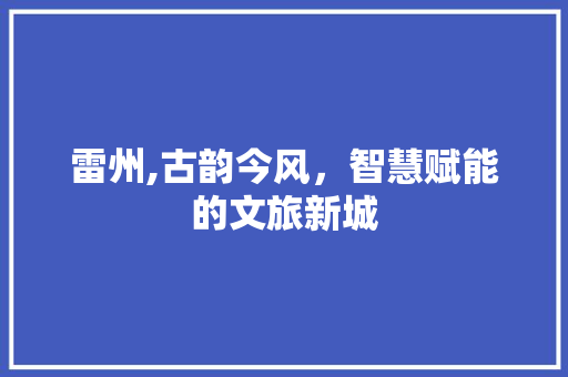 雷州,古韵今风，智慧赋能的文旅新城 雷州,古韵今风，智慧赋能的文旅新城 必应SEO