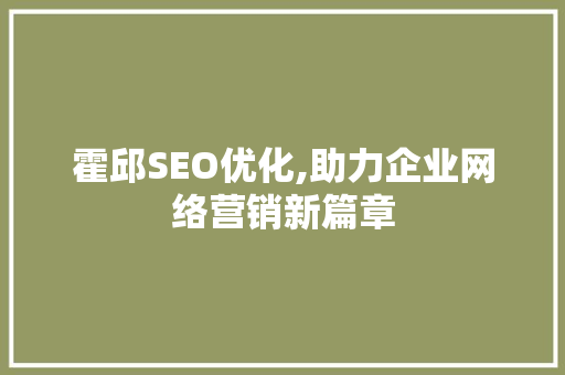 霍邱SEO优化,助力企业网络营销新篇章 霍邱SEO优化,助力企业网络营销新篇章 神马SEO