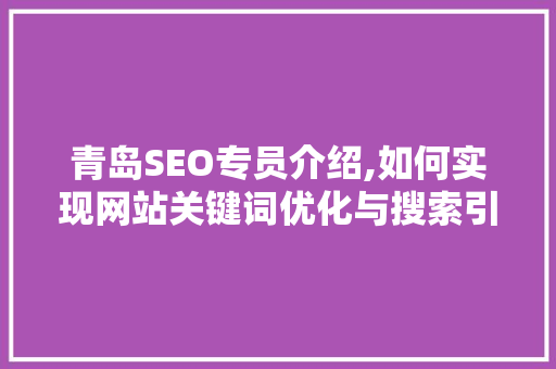 青岛SEO专员介绍,如何实现网站关键词优化与搜索引擎排名提升 青岛SEO专员介绍,如何实现网站关键词优化与搜索引擎排名提升 百度SEO