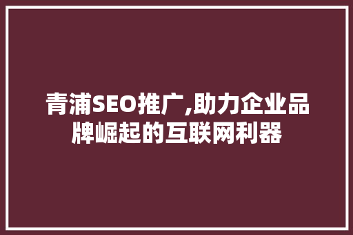青浦SEO推广,助力企业品牌崛起的互联网利器 青浦SEO推广,助力企业品牌崛起的互联网利器 神马SEO
