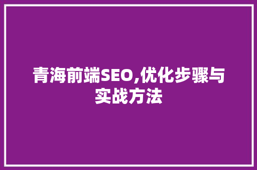 青海前端SEO,优化步骤与实战方法 青海前端SEO,优化步骤与实战方法 必应SEO