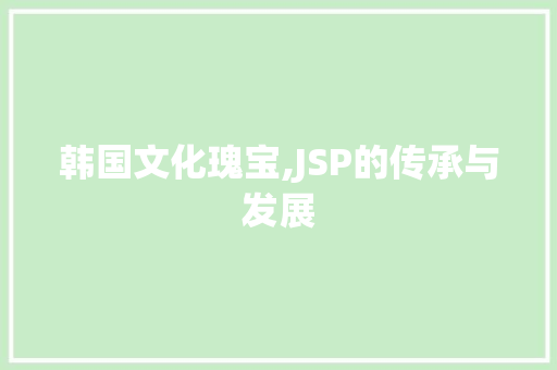 韩国文化瑰宝,JSP的传承与发展 韩国文化瑰宝,JSP的传承与发展 神马SEO