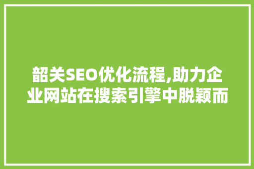 韶关SEO优化流程,助力企业网站在搜索引擎中脱颖而出 韶关SEO优化流程,助力企业网站在搜索引擎中脱颖而出 搜狗SEO