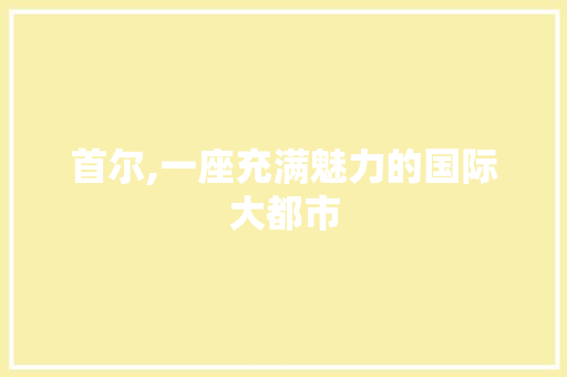 首尔,一座充满魅力的国际大都市 首尔,一座充满魅力的国际大都市 百度SEO