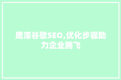 鹰潭谷歌SEO,优化步骤助力企业腾飞 鹰潭谷歌SEO,优化步骤助力企业腾飞 神马SEO