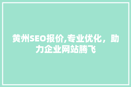 黄州SEO报价,专业优化，助力企业网站腾飞 黄州SEO报价,专业优化，助力企业网站腾飞 百度SEO