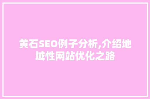 黄石SEO例子分析,介绍地域性网站优化之路 黄石SEO例子分析,介绍地域性网站优化之路 神马SEO