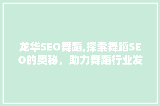 龙华SEO舞蹈,探索舞蹈SEO的奥秘，助力舞蹈行业发展 龙华SEO舞蹈,探索舞蹈SEO的奥秘，助力舞蹈行业发展 GoogleSEO