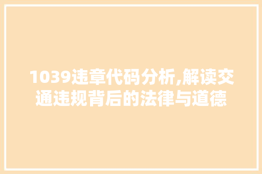 1039违章代码分析,解读交通违规背后的法律与道德 1039违章代码分析,解读交通违规背后的法律与道德 GoogleSEO