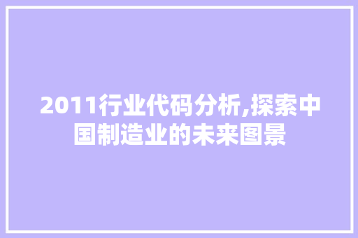 2011行业代码分析,探索中国制造业的未来图景 2011行业代码分析,探索中国制造业的未来图景 GoogleSEO