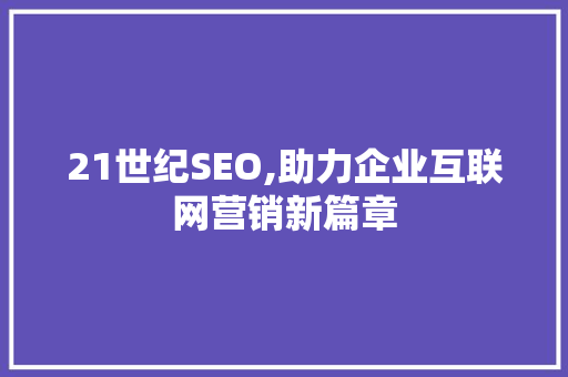 21世纪SEO,助力企业互联网营销新篇章 21世纪SEO,助力企业互联网营销新篇章 神马SEO
