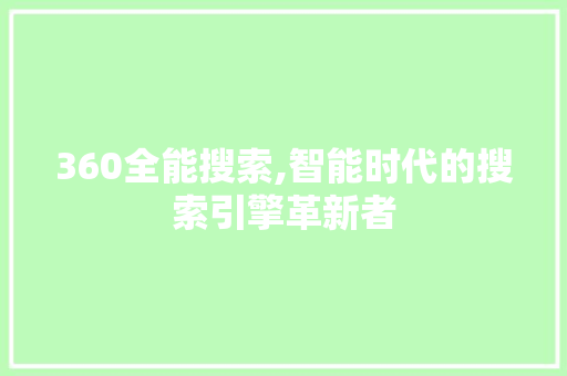 360全能搜索,智能时代的搜索引擎革新者 360全能搜索,智能时代的搜索引擎革新者 神马SEO