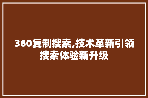 360复制搜索,技术革新引领搜索体验新升级 360复制搜索,技术革新引领搜索体验新升级 神马SEO