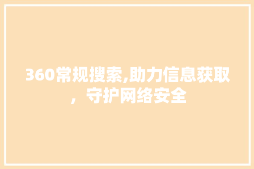 360常规搜索,助力信息获取，守护网络安全 360常规搜索,助力信息获取，守护网络安全 搜狗SEO