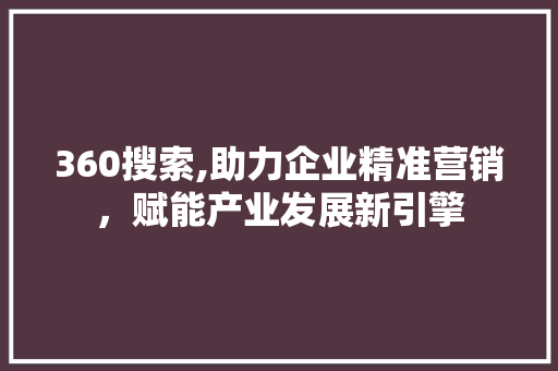 360搜索,助力企业精准营销，赋能产业发展新引擎 360搜索,助力企业精准营销，赋能产业发展新引擎 必应SEO