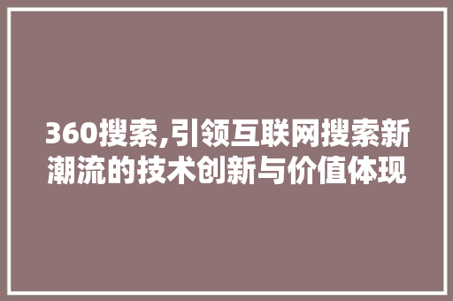 360搜索,引领互联网搜索新潮流的技术创新与价值体现 360搜索,引领互联网搜索新潮流的技术创新与价值体现 百度SEO