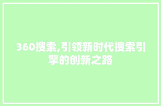 360搜索,引领新时代搜索引擎的创新之路 360搜索,引领新时代搜索引擎的创新之路 百度SEO