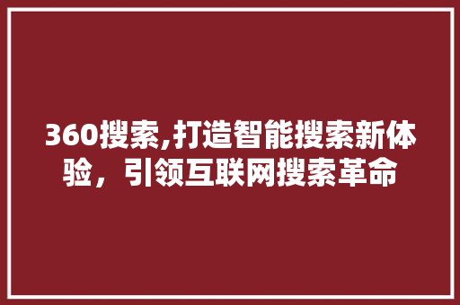 360搜索,打造智能搜索新体验，引领互联网搜索革命 360搜索,打造智能搜索新体验，引领互联网搜索革命 GoogleSEO