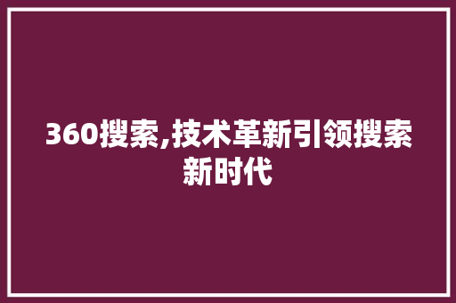 360搜索,技术革新引领搜索新时代 360搜索,技术革新引领搜索新时代 神马SEO