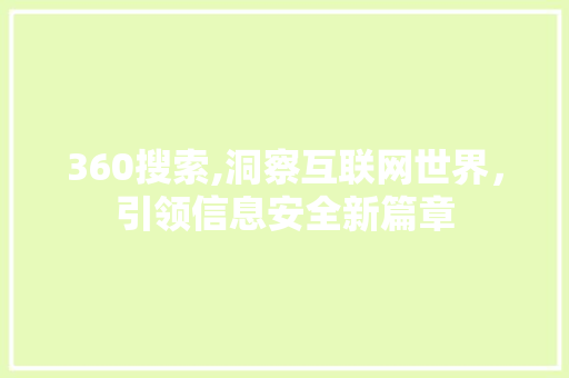 360搜索,洞察互联网世界，引领信息安全新篇章 360搜索,洞察互联网世界，引领信息安全新篇章 百度SEO