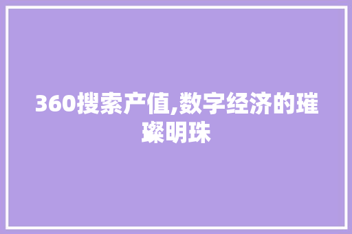 360搜索产值,数字经济的璀璨明珠 360搜索产值,数字经济的璀璨明珠 GoogleSEO