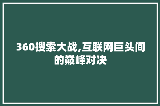 360搜索大战,互联网巨头间的巅峰对决 360搜索大战,互联网巨头间的巅峰对决 GoogleSEO