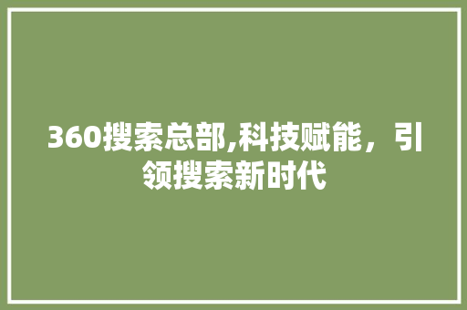 360搜索总部,科技赋能，引领搜索新时代 360搜索总部,科技赋能，引领搜索新时代 神马SEO