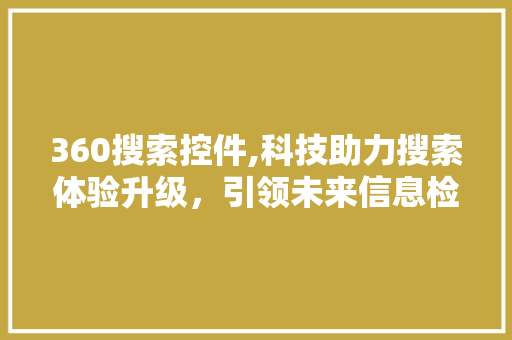 360搜索控件,科技助力搜索体验升级,引领未来信息检索潮流 必应SEO 360搜索控件,科技助力搜索体验升级,引领未来信息检索潮流 360搜索控件,科技助力搜索体验升级,引领未来信息检索潮流 必应SEO