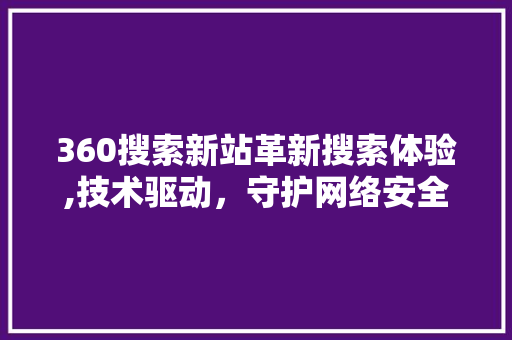 360搜索新站革新搜索体验,技术驱动，守护网络安全 360搜索新站革新搜索体验,技术驱动，守护网络安全 搜狗SEO